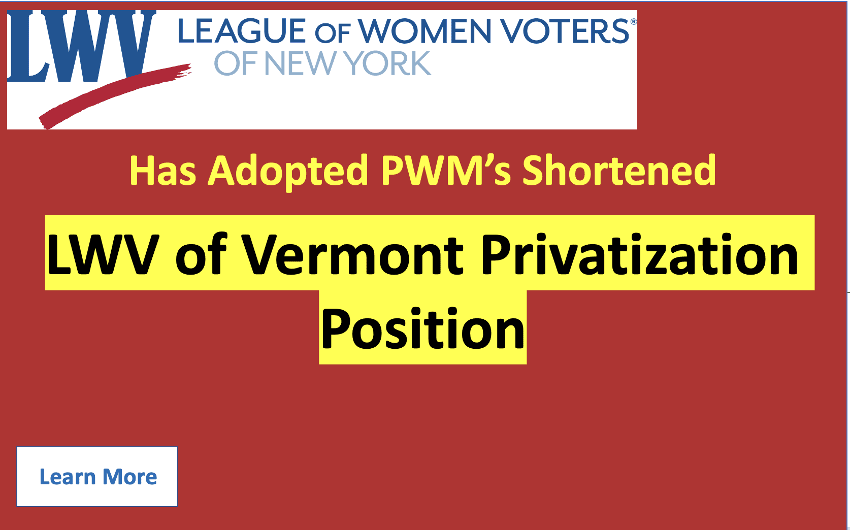 Red graphic with "League of Women Voters of New York has adopted PWM’s shortened LWV of Vermont Privatization Position" in bold text; "Learn More" button at bottom left.